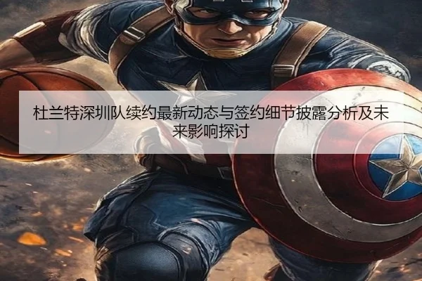 杜兰特深圳队续约最新动态与签约细节披露分析及未来影响探讨