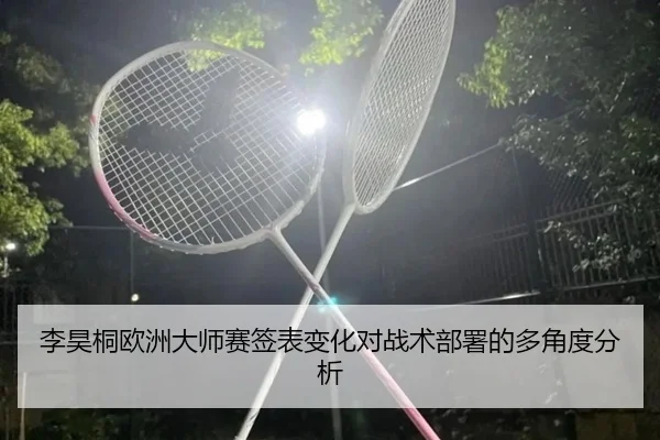 李昊桐欧洲大师赛签表变化对战术部署的多角度分析
